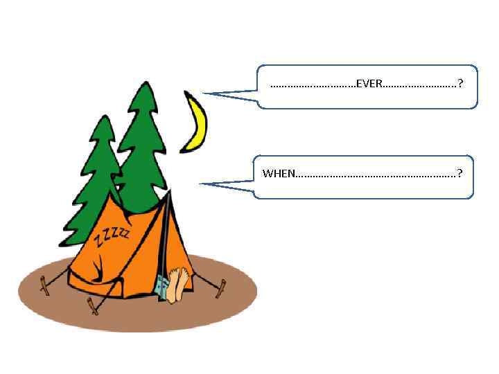 ……………EVER…………. . ? WHEN………………………. . ? 