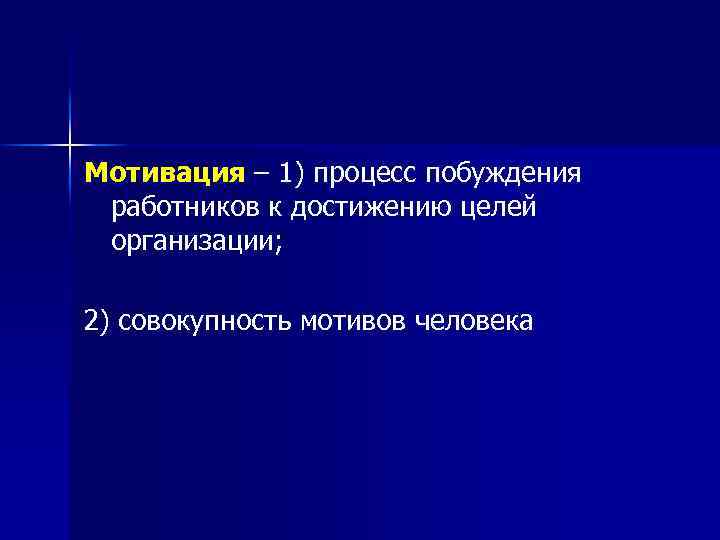 Мотивация – 1) процесс побуждения работников к достижению целей организации; 2) совокупность мотивов человека
