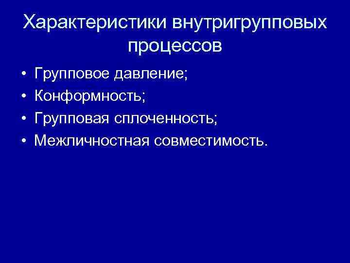 Характеристики внутригрупповых процессов • Групповое давление; • Конформность; • Групповая сплоченность; • Межличностная совместимость.