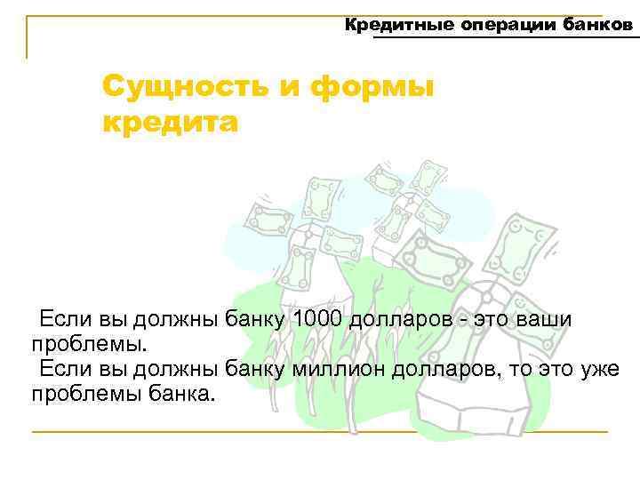 Кредитные операции банков Сущность и формы кредита Если вы должны банку 1000 долларов -