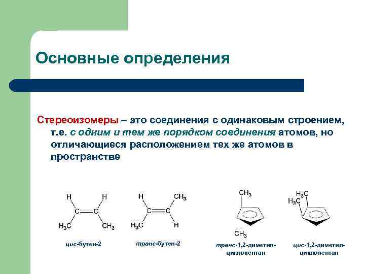 Основные определения Стереоизомеры – это соединения с одинаковым строением, т. е. с одним и