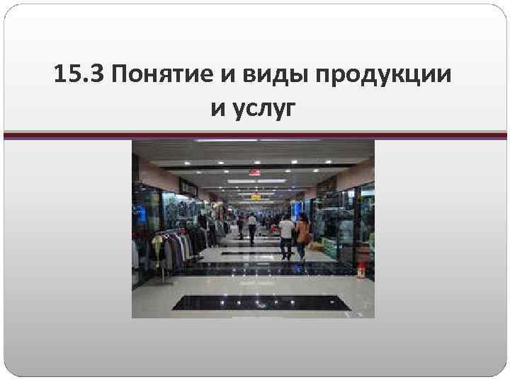 15. 3 Понятие и виды продукции и услуг 