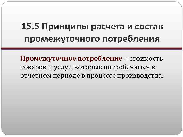 15. 5 Принципы расчета и состав промежуточного потребления Промежуточное потребление – стоимость товаров и