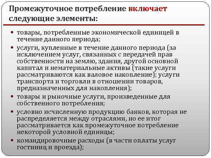 Промежуточное потребление включает следующие элементы: товары, потребленные экономической единицей в течение данного периода; услуги,