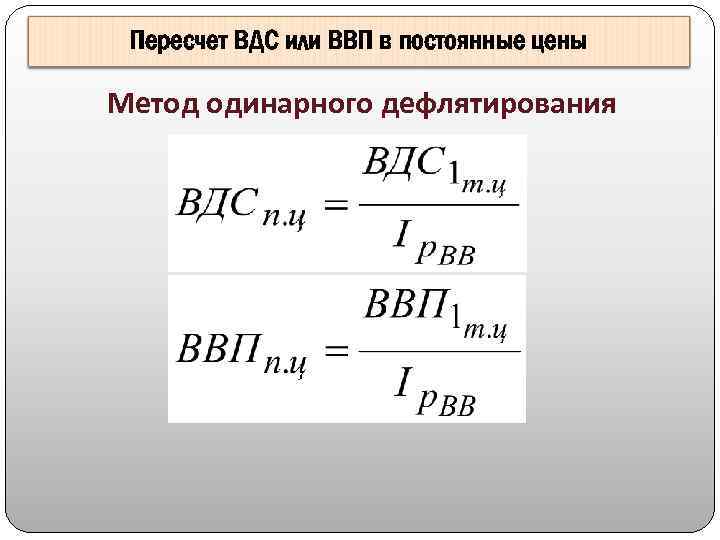 Пересчет ВДС или ВВП в постоянные цены Метод одинарного дефлятирования 