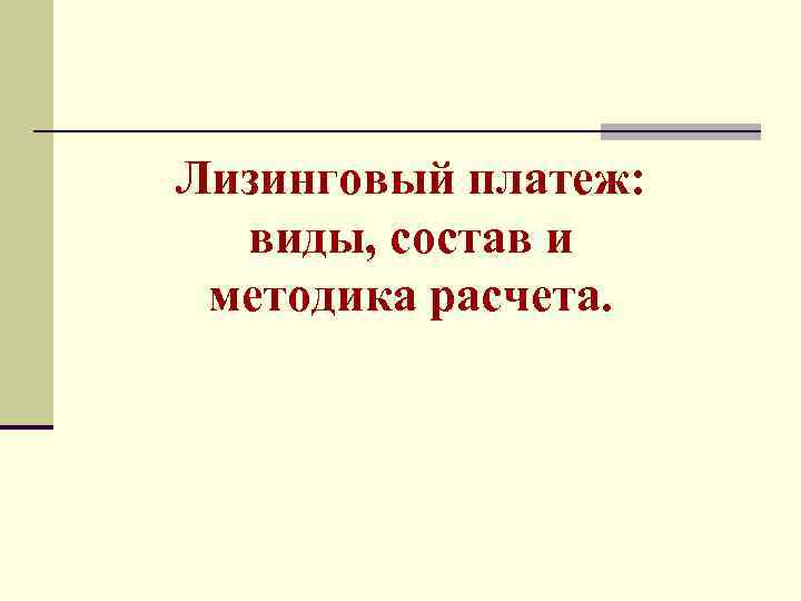 Лизинговый платеж: виды, состав и методика расчета. 