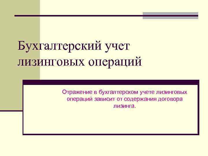 Бухгалтерский учет лизинговых операций Отражение в бухгалтерском учете лизинговых операций зависит от содержания договора