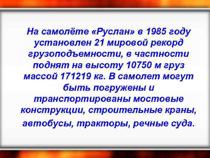 На самолёте «Руслан» в 1985 году установлен 21 мировой рекорд грузоподъемности, в частности поднят