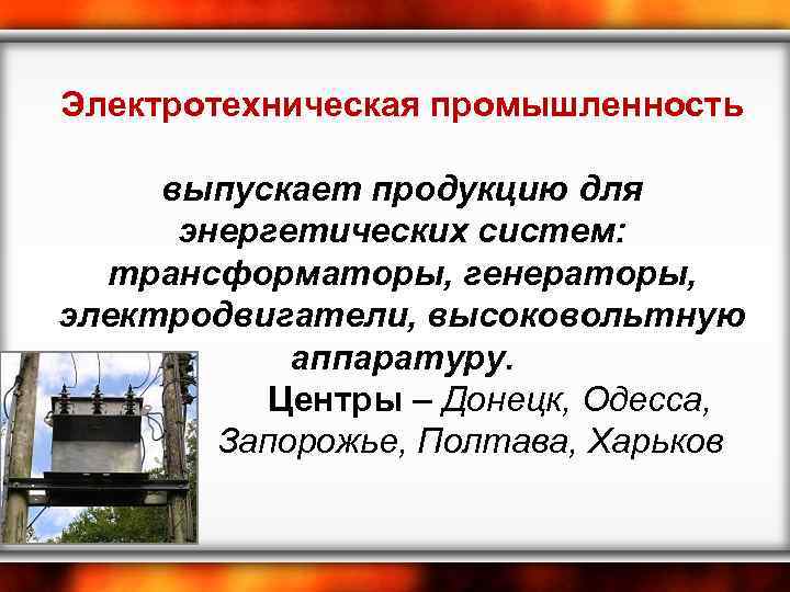 Электротехническая промышленность выпускает продукцию для энергетических систем: трансформаторы, генераторы, электродвигатели, высоковольтную аппаратуру. Центры –