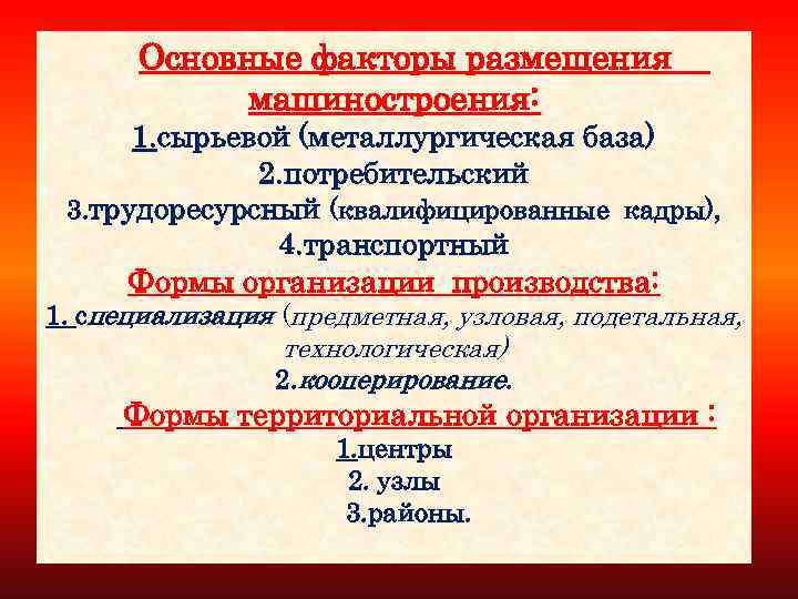 Основные факторы размещения машиностроения: 1. сырьевой (металлургическая база) 2. потребительский 3. трудоресурсный (квалифицированные кадры),