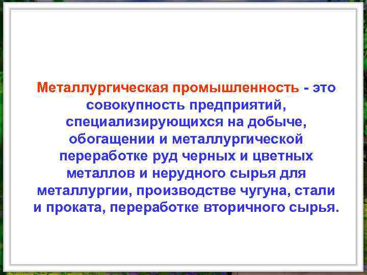 Металлургическая промышленность - это совокупность предприятий, специализирующихся на добыче, обогащении и металлургической переработке руд