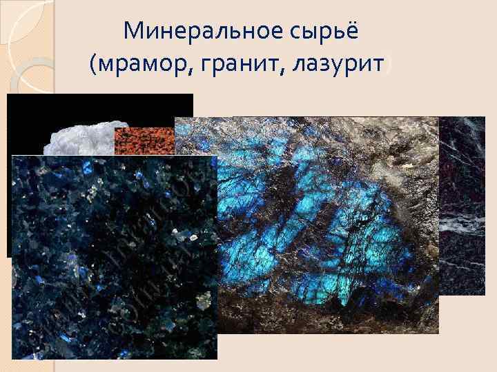 Минеральное сырьё (мрамор, гранит, лазурит) 