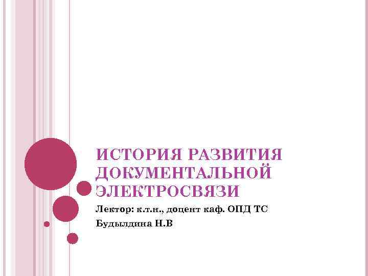 ИСТОРИЯ РАЗВИТИЯ ДОКУМЕНТАЛЬНОЙ ЭЛЕКТРОСВЯЗИ Лектор: к. т. н. , доцент каф. ОПД ТС Будылдина