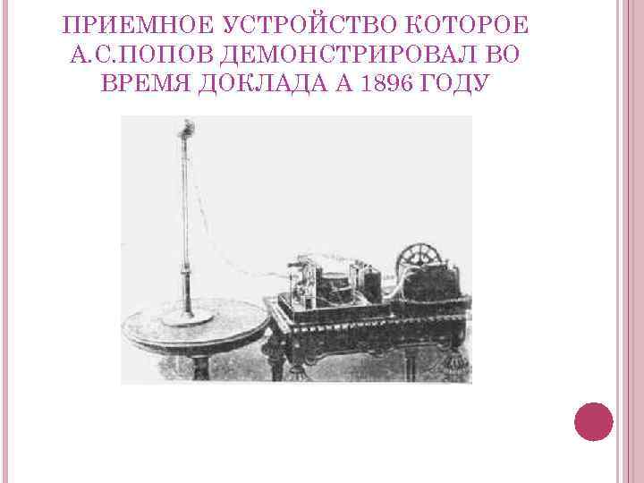 ПРИЕМНОЕ УСТРОЙСТВО КОТОРОЕ А. С. ПОПОВ ДЕМОНСТРИРОВАЛ ВО ВРЕМЯ ДОКЛАДА А 1896 ГОДУ 