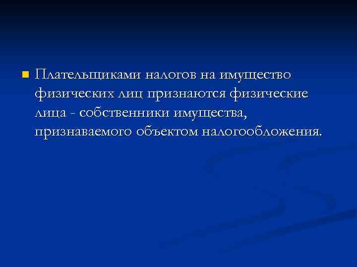 n Плательщиками налогов на имущество физических лиц признаются физические лица - собственники имущества, признаваемого