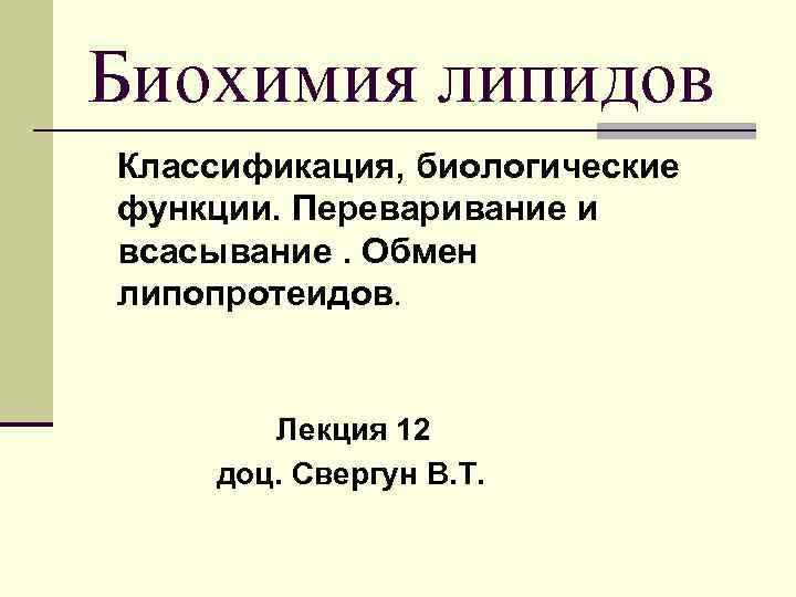 Биохимия липидов Классификация, биологические функции. Переваривание и всасывание. Обмен липопротеидов.  Лекция 12 доц.