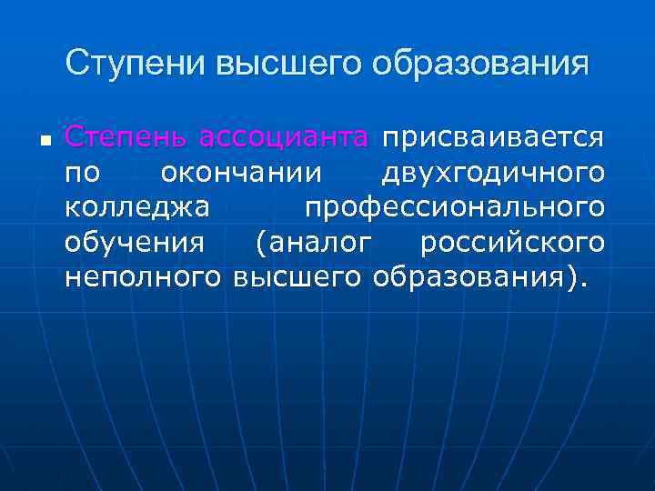 Ступени высшего образования n Степень ассоцианта присваивается по окончании двухгодичного колледжа профессионального обучения (аналог