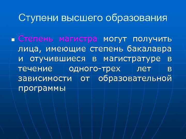 Ступени высшего образования n Степень магистра могут получить лица, имеющие степень бакалавра и отучившиеся