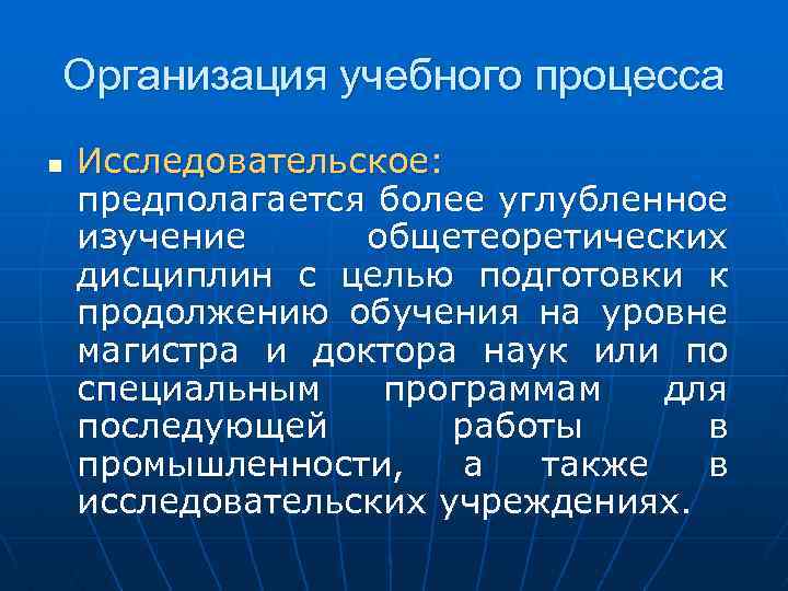 Организация учебного процесса n Исследовательское: предполагается более углубленное изучение общетеоретических дисциплин с целью подготовки