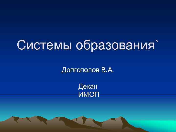 Системы образования`  Долгополов В. А.   Декан  ИМОП 