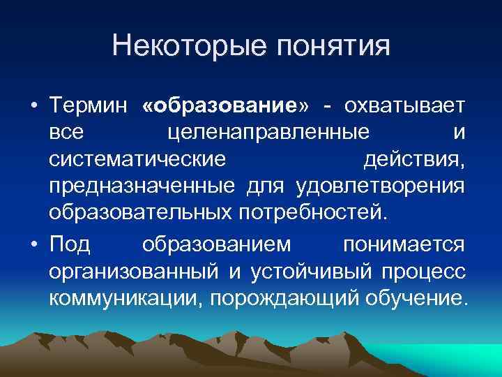  Некоторые понятия • Термин «образование» - охватывает  все  целенаправленные  и