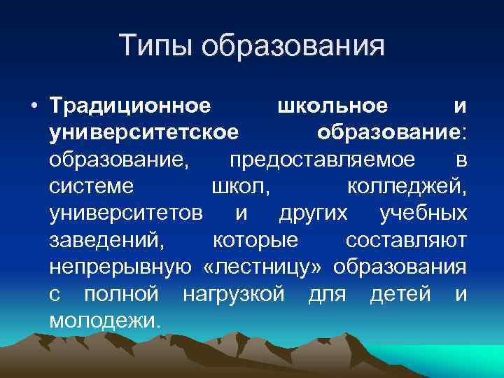   Типы образования • Традиционное  школьное  и  университетское  образование: