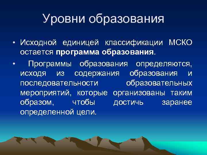  Уровни образования • Исходной единицей классификации МСКО  остается программа образования.  •