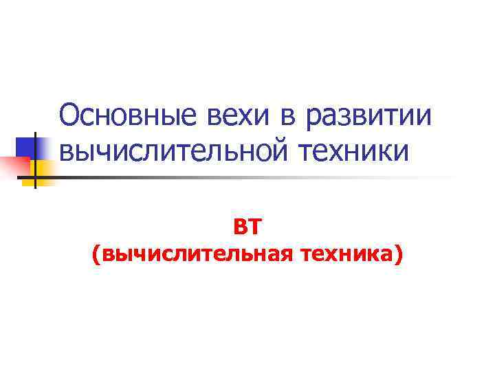 Основные вехи в развитии вычислительной техники ВТ (вычислительная техника) 