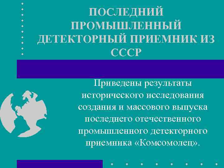 ПОСЛЕДНИЙ ПРОМЫШЛЕННЫЙ ДЕТЕКТОРНЫЙ ПРИЕМНИК ИЗ СССР Приведены результаты исторического исследования создания и массового выпуска