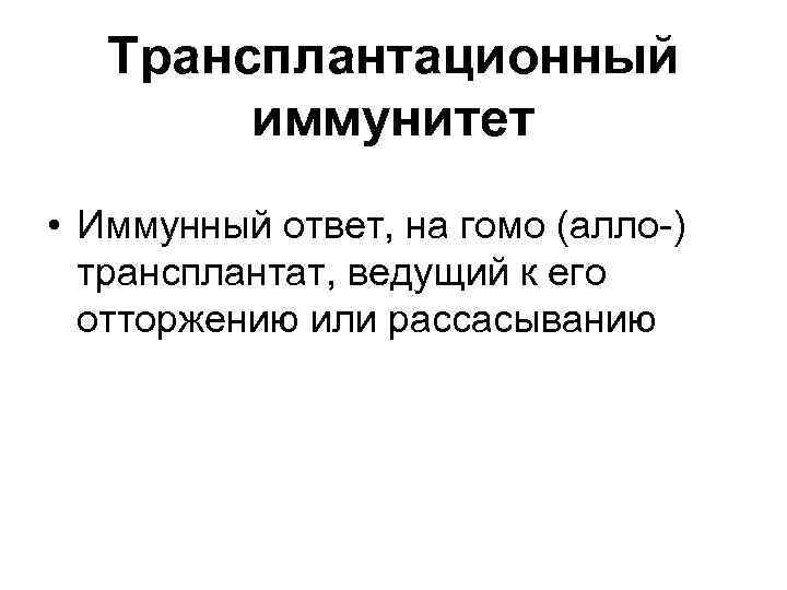 Трансплантационный иммунитет • Иммунный ответ, на гомо (алло-) трансплантат, ведущий к его отторжению или