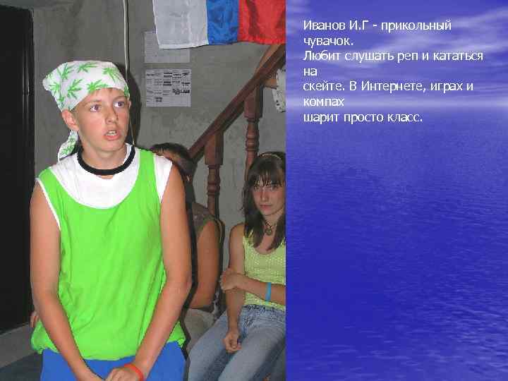 Иванов И. Г - прикольный чувачок. Любит слушать реп и кататься на скейте. В