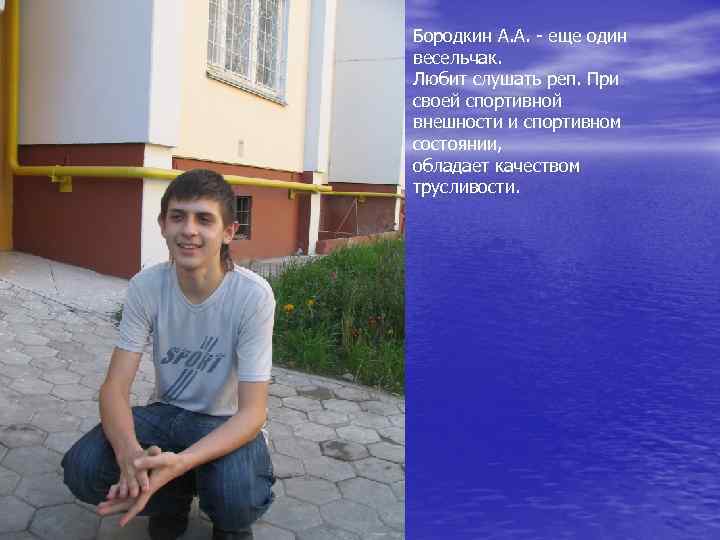 Бородкин А. А. - еще один весельчак. Любит слушать реп. При своей спортивной внешности