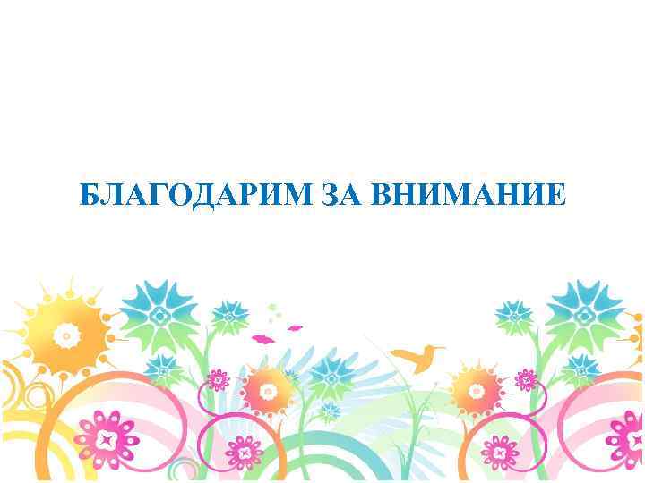 БЛАГОДАРИМ ЗА ВНИМАНИЕ 