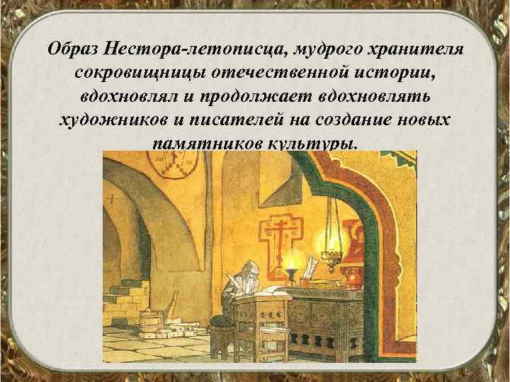 Образ Нестора-летописца, мудрого хранителя сокровищницы отечественной истории, вдохновлял и продолжает вдохновлять художников и писателей