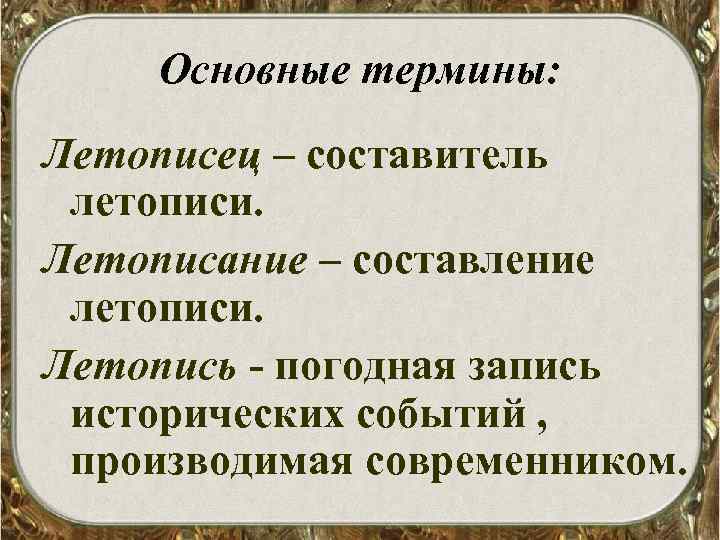 Основные термины: Летописец – составитель летописи. Летописание – составление летописи. Летопись - погодная запись