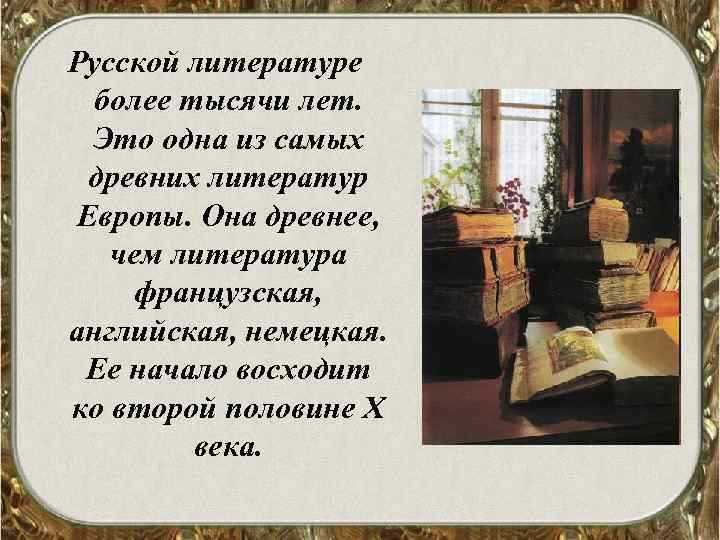 Русской литературе более тысячи лет. Это одна из самых древних литератур Европы. Она древнее,