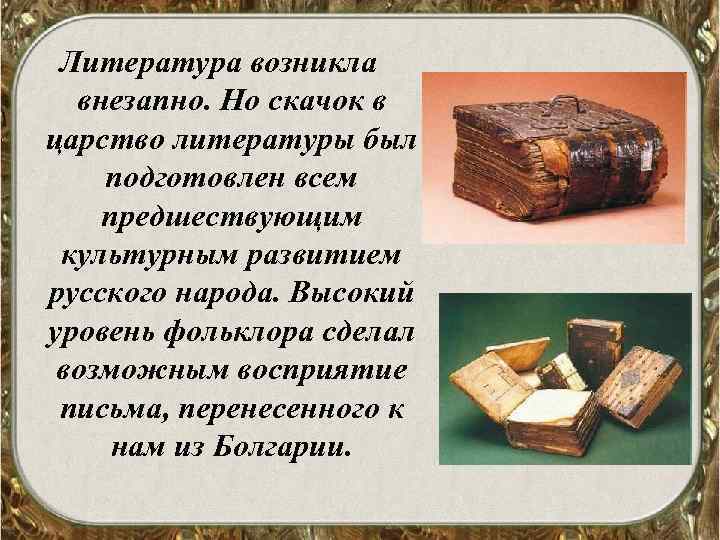 Литература возникла внезапно. Но скачок в царство литературы был подготовлен всем предшествующим культурным развитием