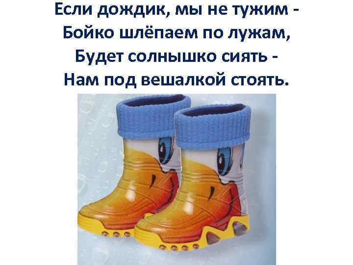 Если дождик, мы не тужим - Бойко шлёпаем по лужам, Будет солнышко сиять -