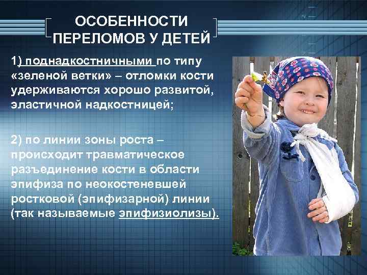 ОСОБЕННОСТИ ПЕРЕЛОМОВ У ДЕТЕЙ 1) поднадкостничными по типу «зеленой ветки» – отломки кости удерживаются