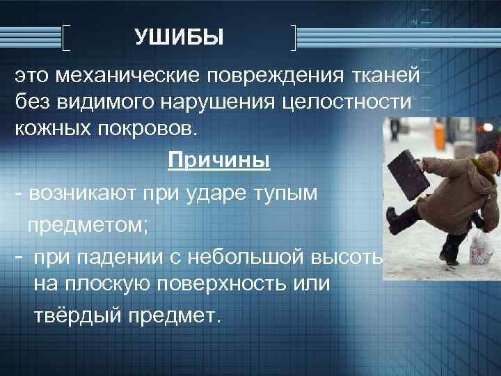 УШИБЫ это механические повреждения тканей без видимого нарушения целостности кожных покровов. Причины - возникают