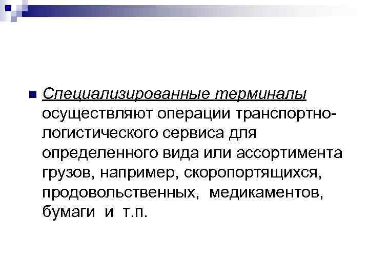 n Специализированные терминалы осуществляют операции транспортно логистического сервиса для определенного вида или ассортимента грузов,
