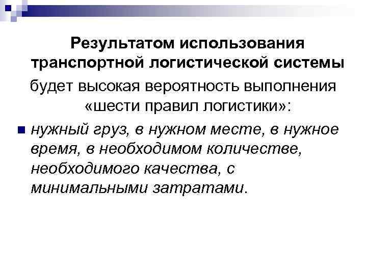 Результатом использования транспортной логистической системы будет высокая вероятность выполнения «шести правил логистики» : n