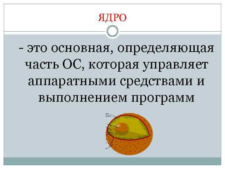 ЯДРО - это основная, определяющая часть ОС, которая управляет аппаратными средствами и выполнением программ