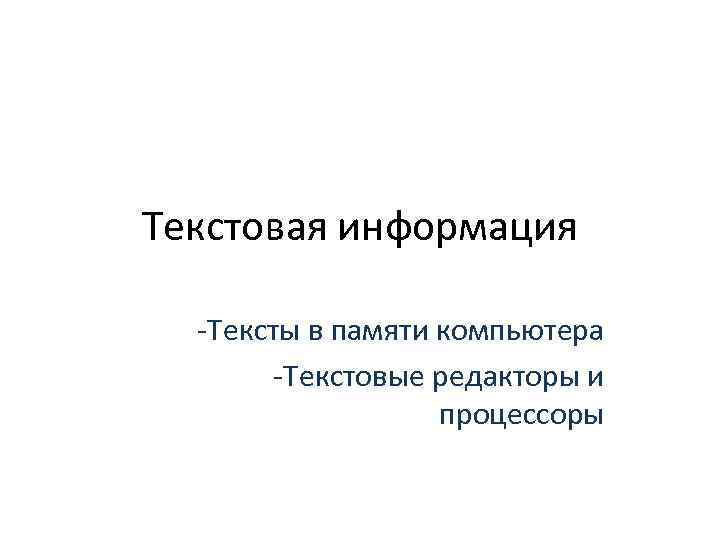 Текстовая информация -Тексты в памяти компьютера -Текстовые редакторы и процессоры 