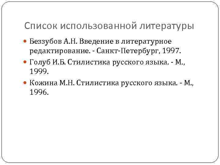 Список использованной литературы Беззубов А. Н. Введение в литературное редактирование. - Санкт-Петербург, 1997. Голуб