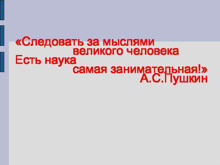  «Следовать за мыслями великого человека Есть наука самая занимательная!» А. С. Пушкин 