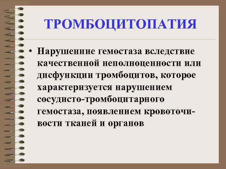ТРОМБОЦИТОПАТИЯ • Нарушенние гемостаза вследствие качественной неполноценности или дисфункции тромбоцитов, которое характеризуется нарушением сосудисто-тромбоцитарного
