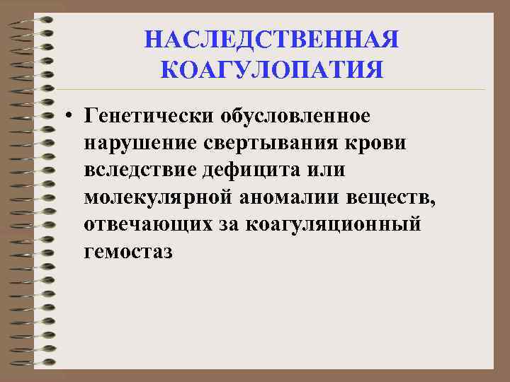 НАСЛЕДСТВЕННАЯ КОАГУЛОПАТИЯ • Генетически обусловленное нарушение свертывания крови вследствие дефицита или молекулярной аномалии веществ,