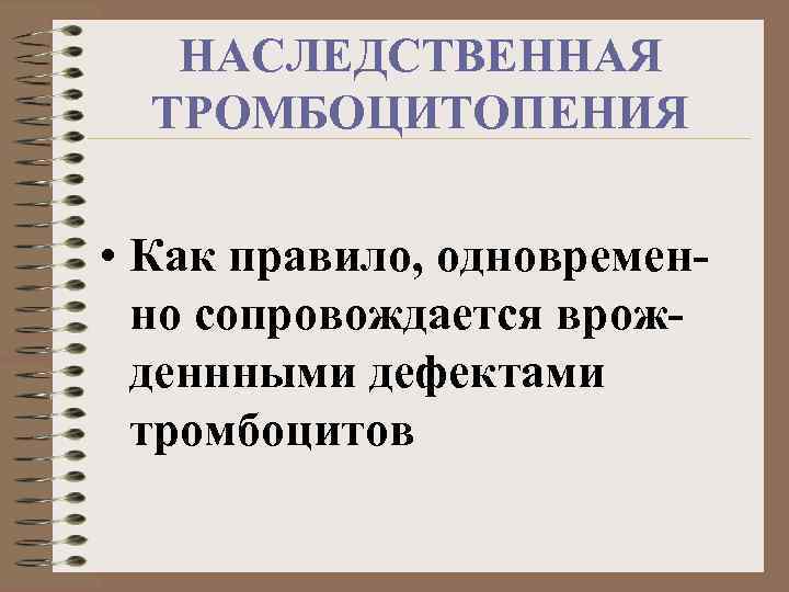 НАСЛЕДСТВЕННАЯ ТРОМБОЦИТОПЕНИЯ • Как правило, одновременно сопровождается врожденнными дефектами тромбоцитов 