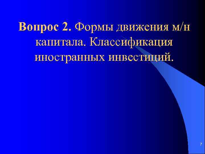 Вопрос 2. Формы движения м/н капитала. Классификация иностранных инвестиций. 7 